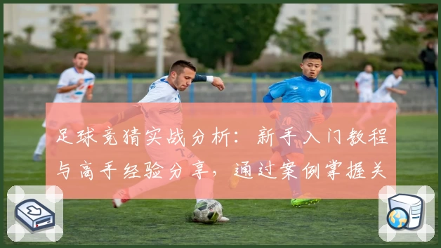 足球竞猜实战分析：新手入门教程与高手经验分享，通过案例掌握关键技巧
