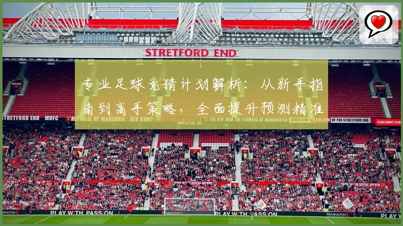 专业足球竞猜计划解析：从新手指南到高手策略，全面提升预测精准度